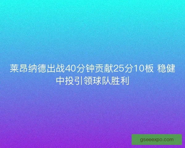 莱昂纳德出战40分钟贡献25分10板 稳健中投引领球队胜利
