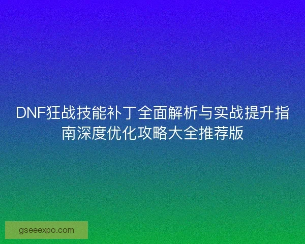 DNF狂战技能补丁全面解析与实战提升指南深度优化攻略大全推荐版 DNF狂战技能补丁全面解析与实战提升指南深度优化攻略大全推荐版