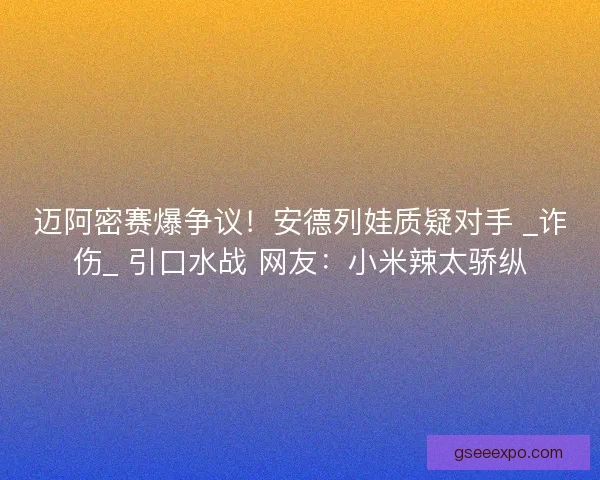 迈阿密赛爆争议！安德列娃质疑对手 _诈伤_ 引口水战 网友：小米辣太骄纵