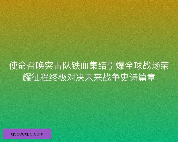 使命召唤突击队铁血集结引爆全球战场荣耀征程终极对决未来战争史诗篇章