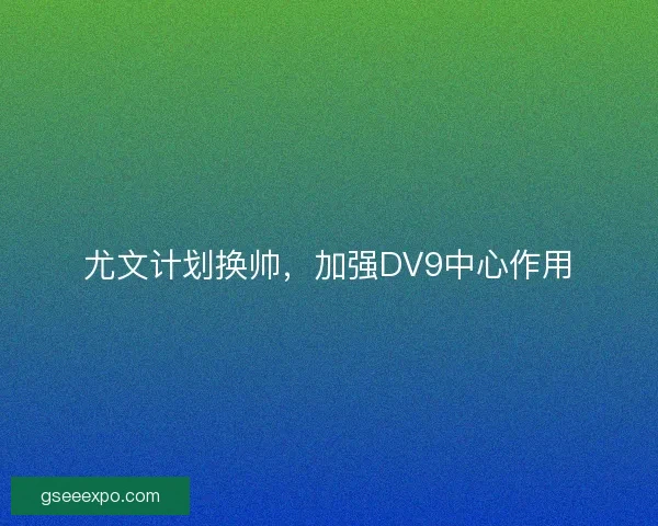 尤文计划换帅，加强DV9中心作用