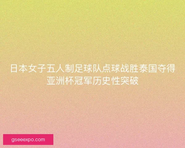 日本女子五人制足球队点球战胜泰国夺得亚洲杯冠军历史性突破