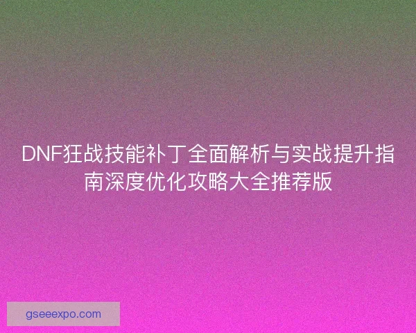 DNF狂战技能补丁全面解析与实战提升指南深度优化攻略大全推荐版 DNF狂战技能补丁全面解析与实战提升指南深度优化攻略大全推荐版