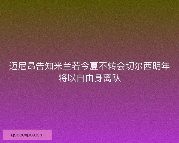 迈尼昂告知米兰若今夏不转会切尔西明年将以自由身离队