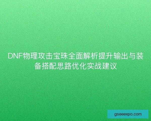 DNF物理攻击宝珠全面解析提升输出与装备搭配思路优化实战建议